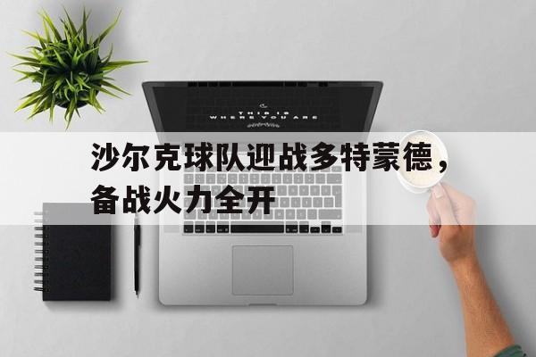 博彩论坛-沙尔克球队迎战多特蒙德,备战火力全开是哪一集
